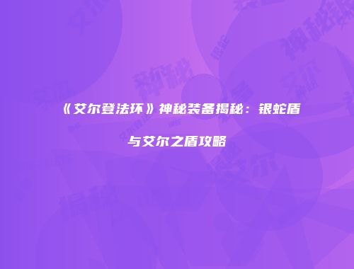 《艾尔登法环》神秘装备揭秘：银蛇盾与艾尔之盾攻略