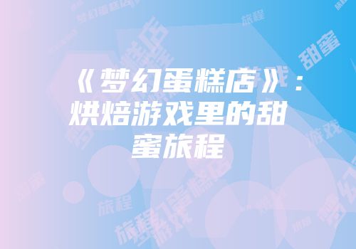 《梦幻蛋糕店》：烘焙游戏里的甜蜜旅程