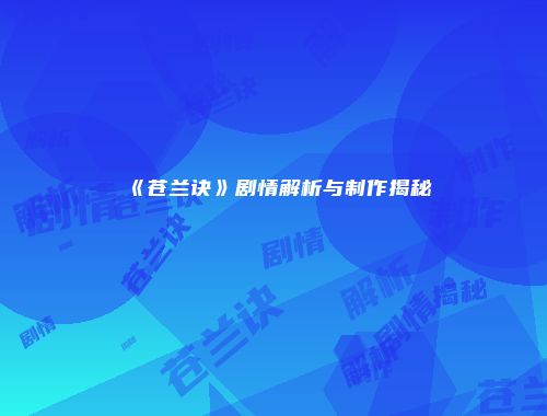 《苍兰诀》剧情解析与制作揭秘