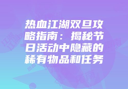 热血江湖双旦攻略指南：揭秘节日活动中隐藏的稀有物品和任务