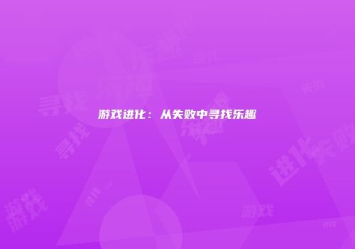 游戏进化：从失败中寻找乐趣