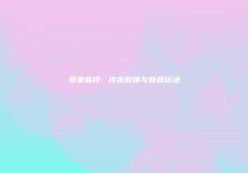 粤来麻将：传统韵味与新派玩法