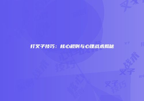 打叉子技巧:核心规则与心理战术揭秘