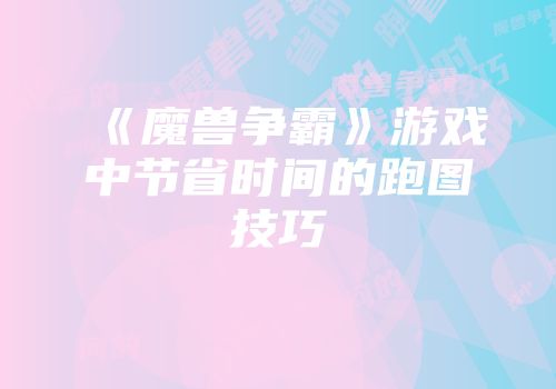 《魔兽争霸》游戏中节省时间的跑图技巧