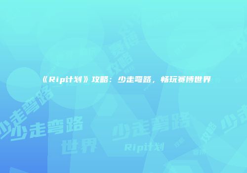 《Rip计划》攻略：少走弯路，畅玩赛博世界