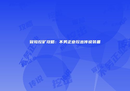 冒险挖矿攻略:不务正业挖出传说装备