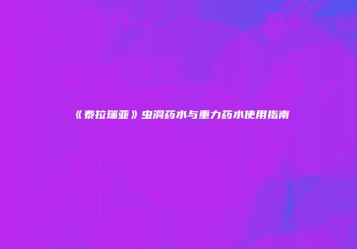 《泰拉瑞亚》虫洞药水与重力药水使用指南