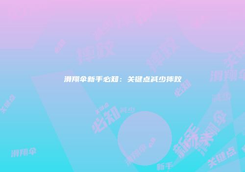 滑翔伞新手必知：关键点减少摔跤