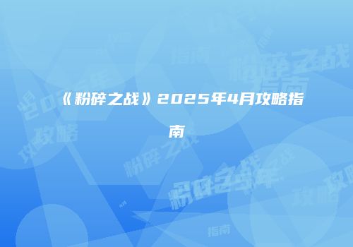 《粉碎之战》2025年4月攻略指南