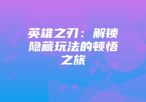 英雄之刃:解锁隐藏玩法的顿悟之旅