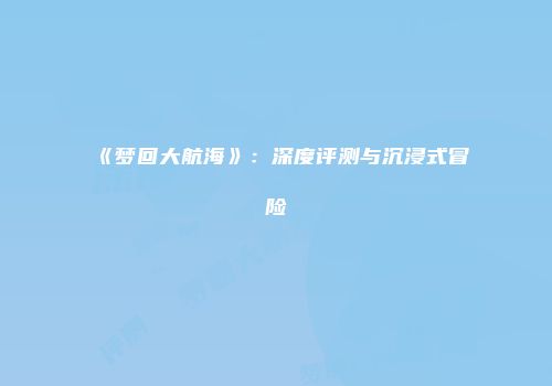 《梦回大航海》：深度评测与沉浸式冒险