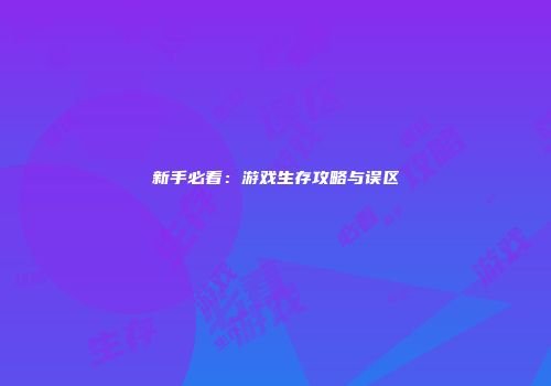 新手必看:游戏生存攻略与误区