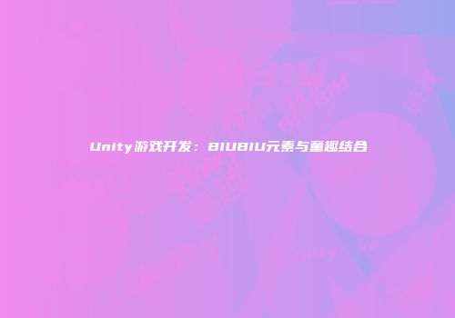Unity游戏开发：BIUBIU元素与童趣结合