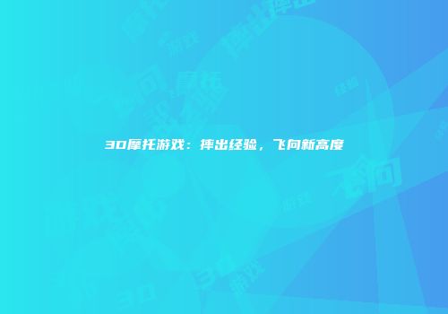 3D摩托游戏:摔出经验,飞向新高度