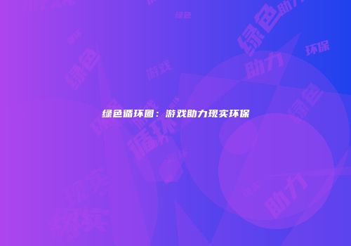 绿色循环圈：游戏助力现实环保