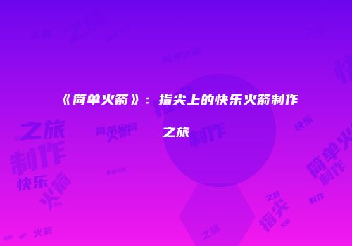 《简单火箭》：指尖上的快乐火箭制作之旅