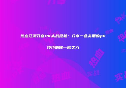 热血江湖刀客PK实战经验：分享一些实用的pk技巧助你一臂之力