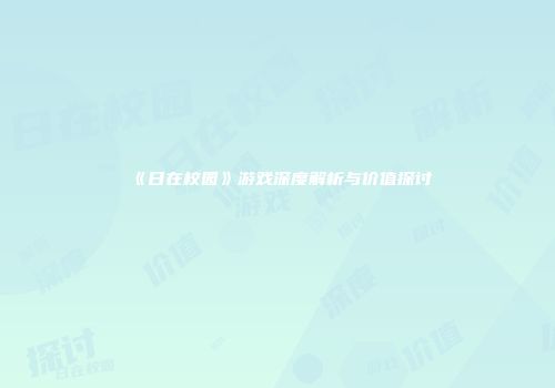 《日在校园》游戏深度解析与价值探讨