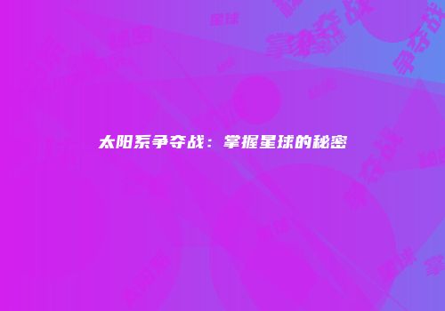 太阳系争夺战：掌握星球的秘密