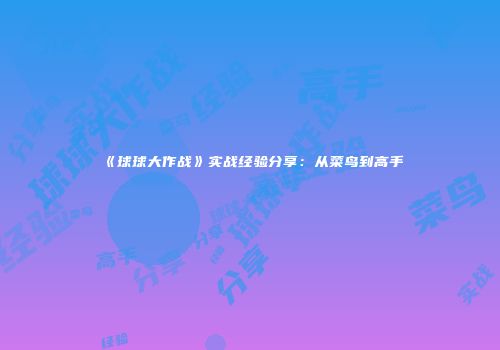 《球球大作战》实战经验分享：从菜鸟到高手