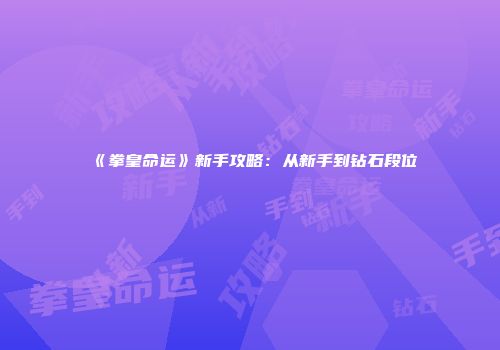 《拳皇命运》新手攻略:从新手到钻石段位