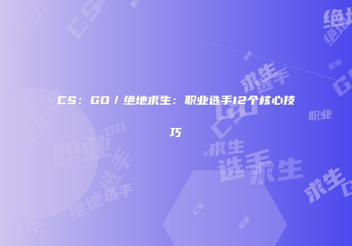 CS：GO／绝地求生：职业选手12个核心技巧