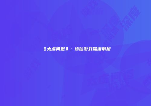 《太虚问道》:修仙游戏深度解析
