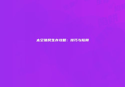 太空殖民生存攻略:技巧与陷阱