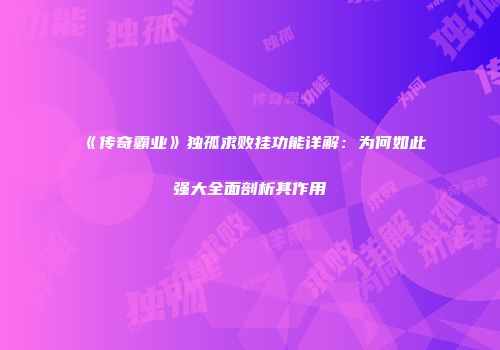 《传奇霸业》独孤求败挂功能详解：为何如此强大全面剖析其作用