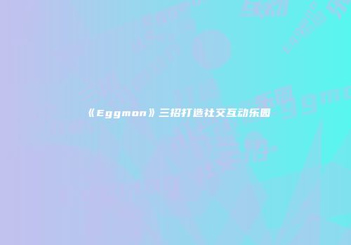 《Eggmon》三招打造社交互动乐园