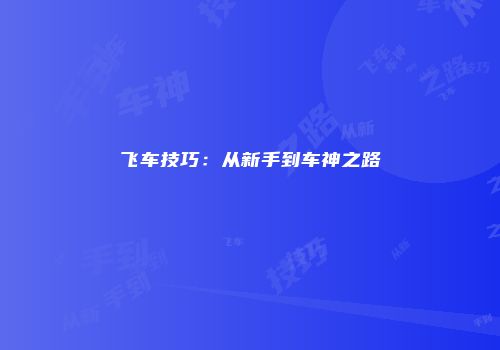 飞车技巧:从新手到车神之路