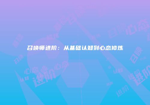 召唤师进阶：从基础认知到心态修炼