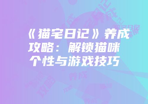 《猫宅日记》养成攻略：解锁猫咪个性与游戏技巧