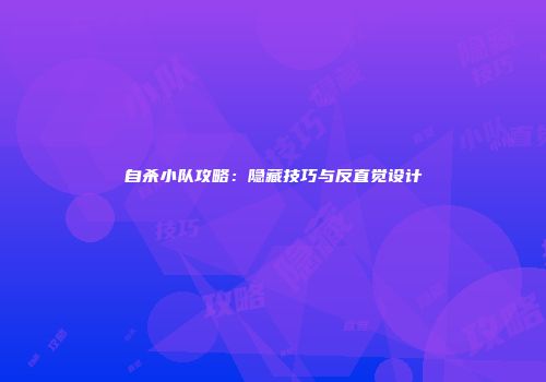 自杀小队攻略:隐藏技巧与反直觉设计