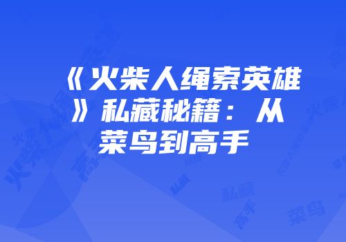 《火柴人绳索英雄》私藏秘籍：从菜鸟到高手