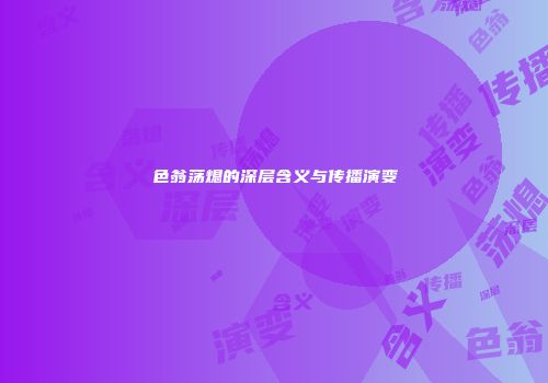 色翁荡熄的深层含义与传播演变