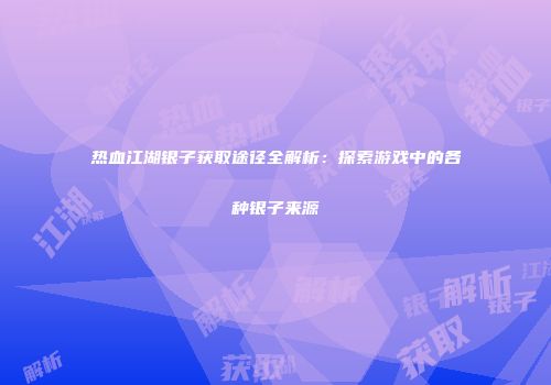 热血江湖银子获取途径全解析:探索游戏中的各种银子来源