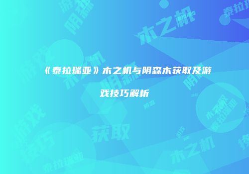 《泰拉瑞亚》木之机与阴森木获取及游戏技巧解析
