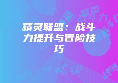 精灵联盟：战斗力提升与冒险技巧