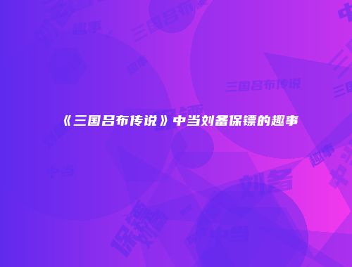 《三国吕布传说》中当刘备保镖的趣事