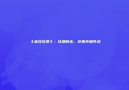 《末日狂袭》：狂热射击，兄弟并肩作战