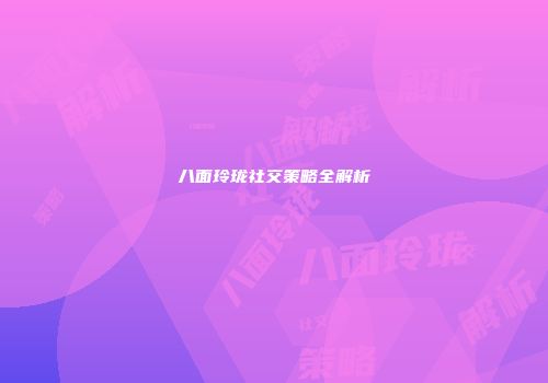 八面玲珑社交策略全解析