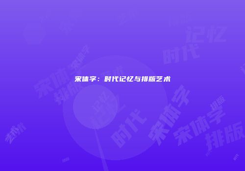 宋体字:时代记忆与排版艺术