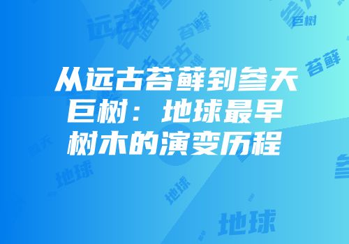从远古苔藓到参天巨树：地球最早树木的演变历程