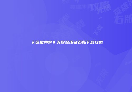 《英雄冲啊》无限金币钻石版下载攻略