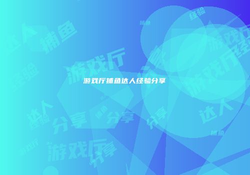 游戏厅捕鱼达人经验分享