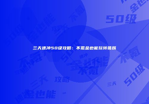 三天速冲50级攻略：不氪金也能玩转狐妖