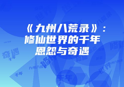 《九州八荒录》：修仙世界的千年恩怨与奇遇