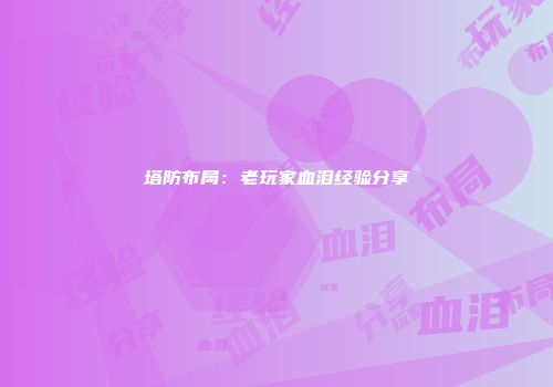 塔防布局：老玩家血泪经验分享