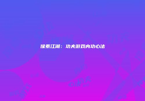 像素江湖:功夫游戏内功心法